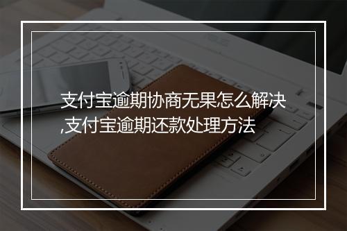 支付宝逾期协商无果怎么解决,支付宝逾期还款处理方法