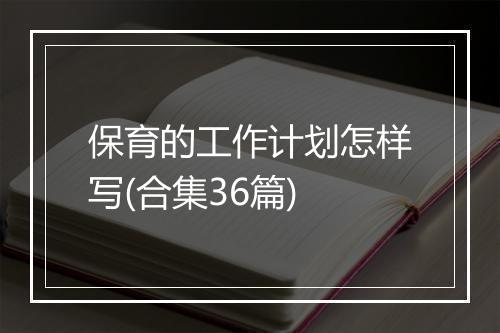 保育的工作计划怎样写(合集36篇)