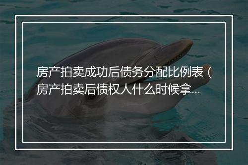 房产拍卖成功后债务分配比例表（房产拍卖后债权人什么时候拿到执行款）