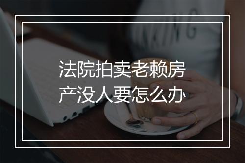 法院拍卖老赖房产没人要怎么办