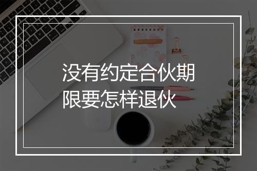 没有约定合伙期限要怎样退伙