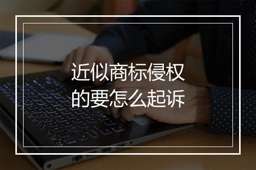 近似商标侵权的要怎么起诉
