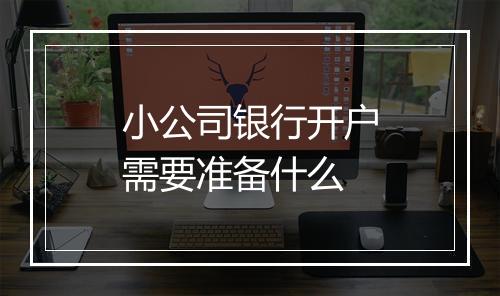 小公司银行开户需要准备什么