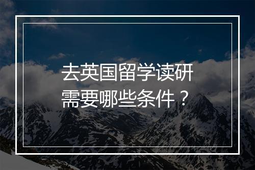 去英国留学读研需要哪些条件？