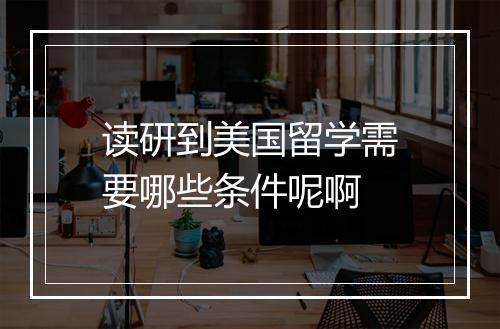 读研到美国留学需要哪些条件呢啊