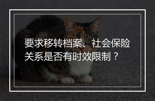要求移转档案、社会保险关系是否有时效限制？
