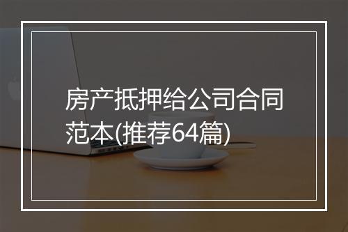房产抵押给公司合同范本(推荐64篇)