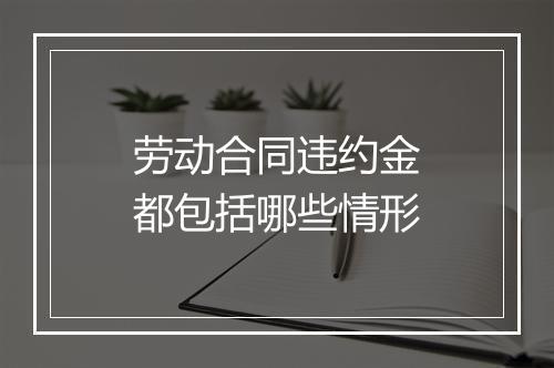 劳动合同违约金都包括哪些情形