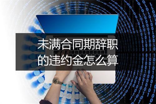 未满合同期辞职的违约金怎么算