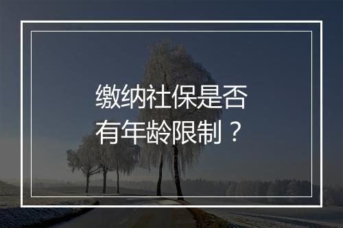 缴纳社保是否有年龄限制？