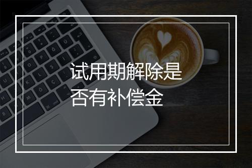 试用期解除是否有补偿金