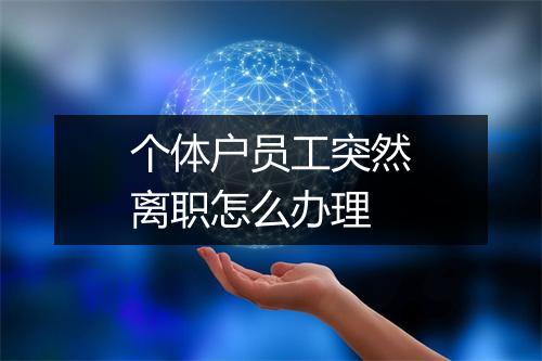 个体户员工突然离职怎么办理