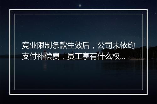竞业限制条款生效后，公司未依约支付补偿费，员工享有什么权利？