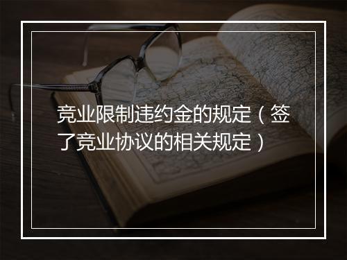竞业限制违约金的规定（签了竞业协议的相关规定）