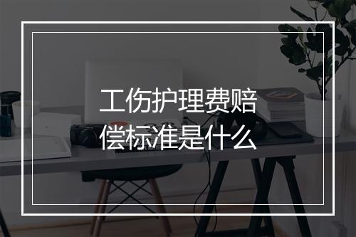 工伤护理费赔偿标准是什么