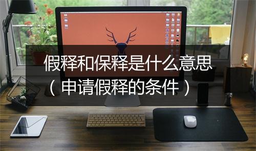 假释和保释是什么意思（申请假释的条件）