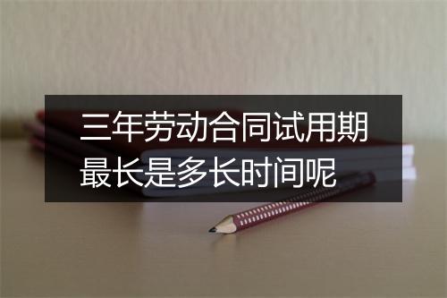 三年劳动合同试用期最长是多长时间呢