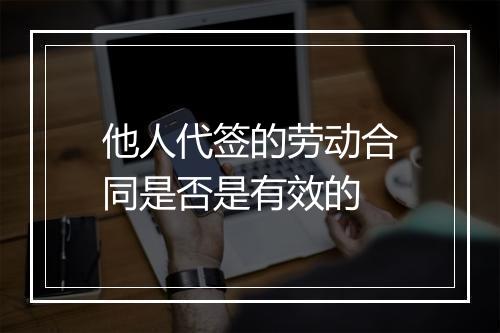 他人代签的劳动合同是否是有效的