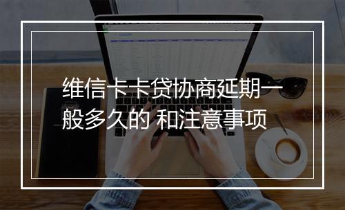 维信卡卡贷协商延期一般多久的 和注意事项