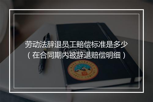 劳动法辞退员工赔偿标准是多少（在合同期内被辞退赔偿明细）