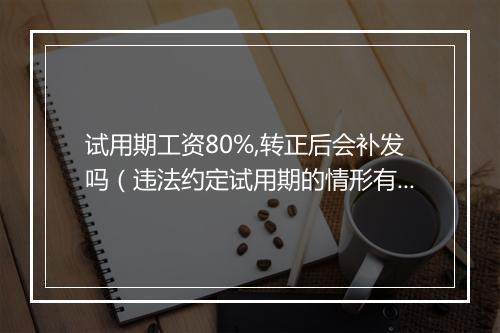 试用期工资80%,转正后会补发吗（违法约定试用期的情形有哪些？）