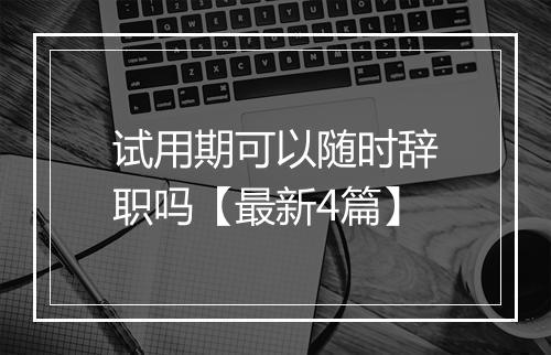 试用期可以随时辞职吗【最新4篇】