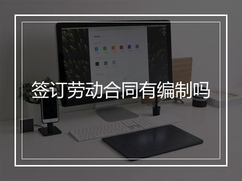 签订劳动合同有编制吗