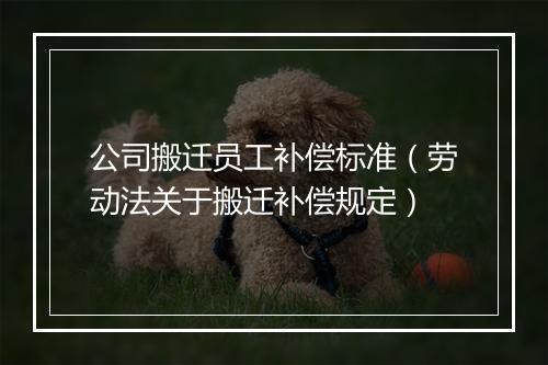 公司搬迁员工补偿标准（劳动法关于搬迁补偿规定）