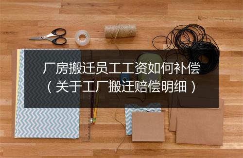 厂房搬迁员工工资如何补偿（关于工厂搬迁赔偿明细）
