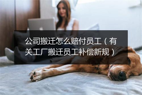 公司搬迁怎么赔付员工（有关工厂搬迁员工补偿新规）