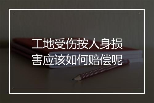 工地受伤按人身损害应该如何赔偿呢