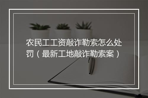 农民工工资敲诈勒索怎么处罚（最新工地敲诈勒索案）