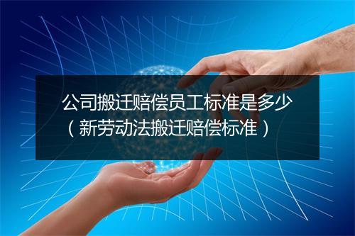 公司搬迁赔偿员工标准是多少（新劳动法搬迁赔偿标准）