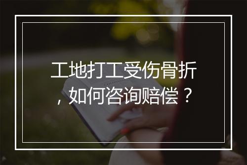 工地打工受伤骨折，如何咨询赔偿？