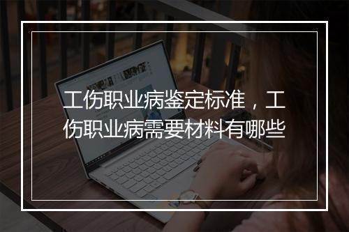 工伤职业病鉴定标准，工伤职业病需要材料有哪些