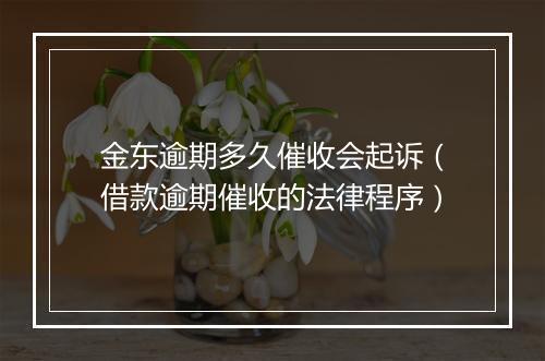 金东逾期多久催收会起诉（借款逾期催收的法律程序）