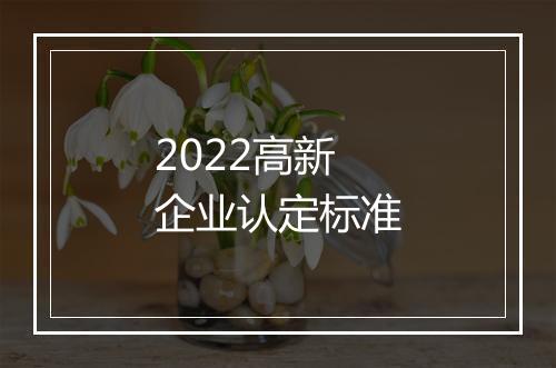 2022高新企业认定标准