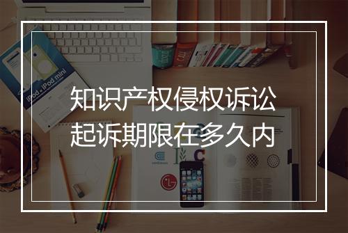 知识产权侵权诉讼起诉期限在多久内