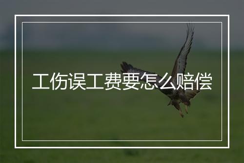 工伤误工费要怎么赔偿