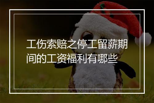 工伤索赔之停工留薪期间的工资福利有哪些