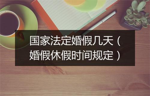 国家法定婚假几天（婚假休假时间规定）