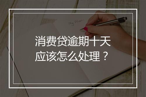 消费贷逾期十天应该怎么处理？