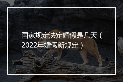 国家规定法定婚假是几天（2022年婚假新规定）