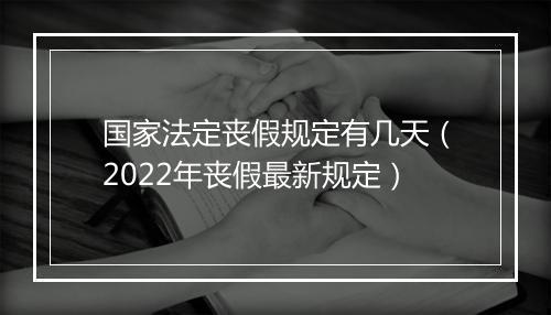 国家法定丧假规定有几天（2022年丧假最新规定）