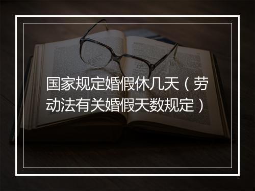国家规定婚假休几天（劳动法有关婚假天数规定）
