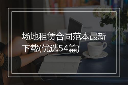 场地租赁合同范本最新下载(优选54篇)