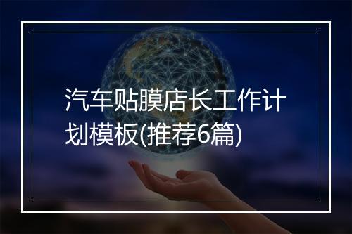 汽车贴膜店长工作计划模板(推荐6篇)