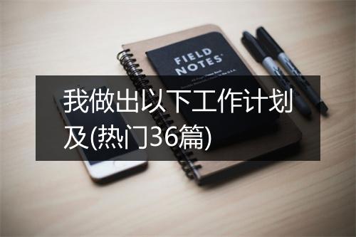 我做出以下工作计划及(热门36篇)