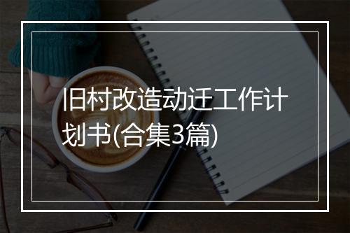 旧村改造动迁工作计划书(合集3篇)