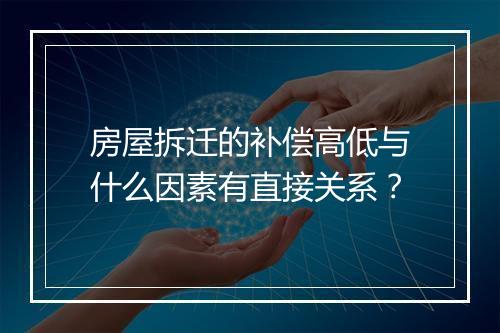 房屋拆迁的补偿高低与什么因素有直接关系？
